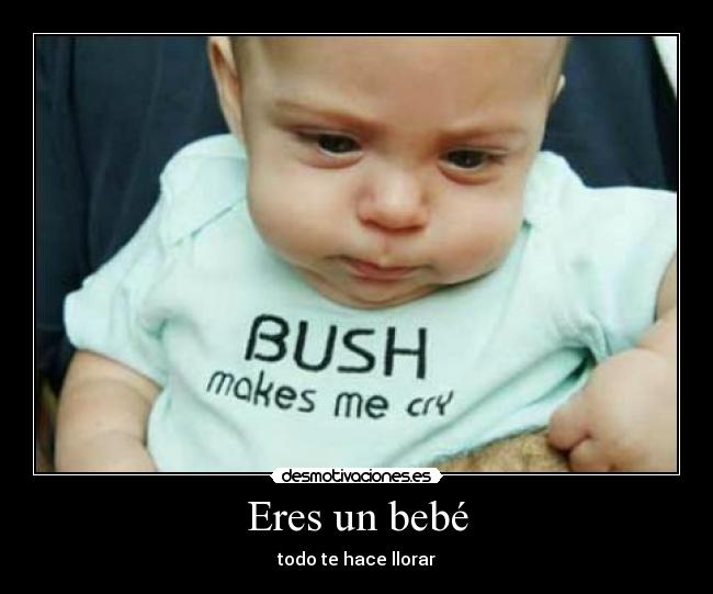 Eres un bebé - todo te hace llorar