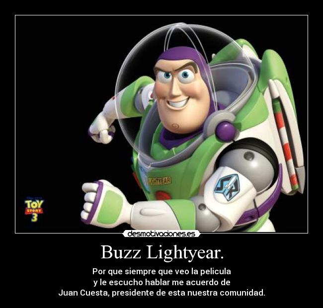 Buzz Lightyear. - Por que siempre que veo la pelicula
y le escucho hablar me acuerdo de
Juan Cuesta, presidente de esta nuestra comunidad.