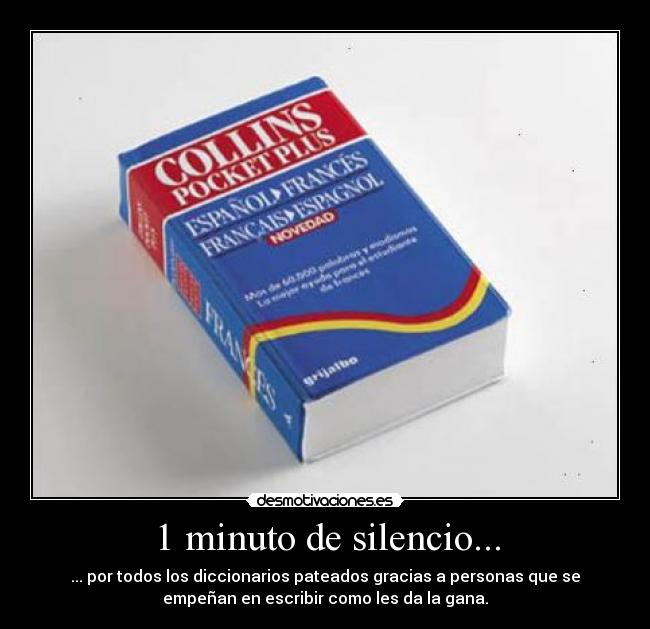 1 minuto de silencio... - ... por todos los diccionarios pateados gracias a personas que se
empeñan en escribir como les da la gana.