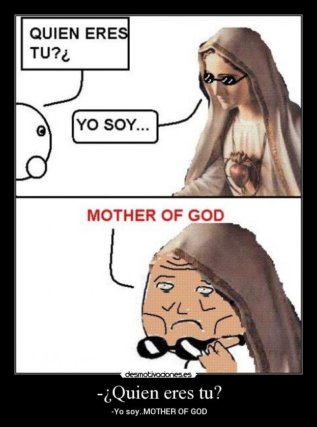 -¿Quien eres tu? - -Yo soy..MOTHER OF GOD