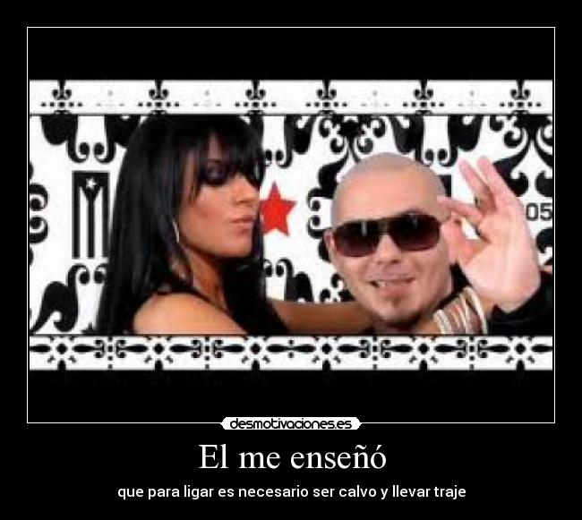 El me enseñó - que para ligar es necesario ser calvo y llevar traje