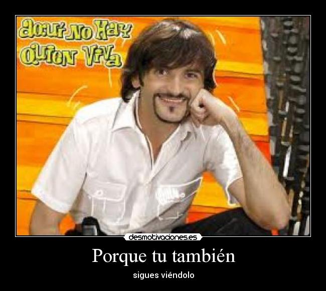 Porque tu también - sigues viéndolo