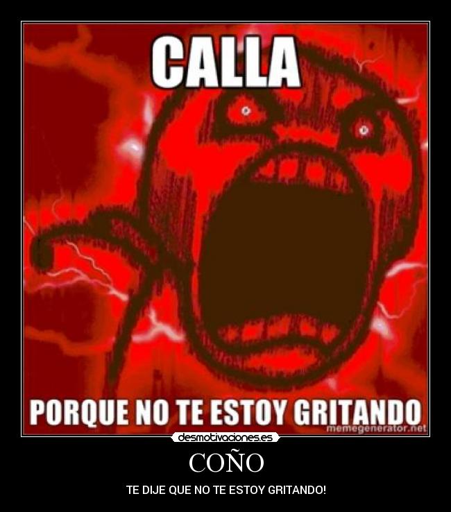 COÑO - TE DIJE QUE NO TE ESTOY GRITANDO!