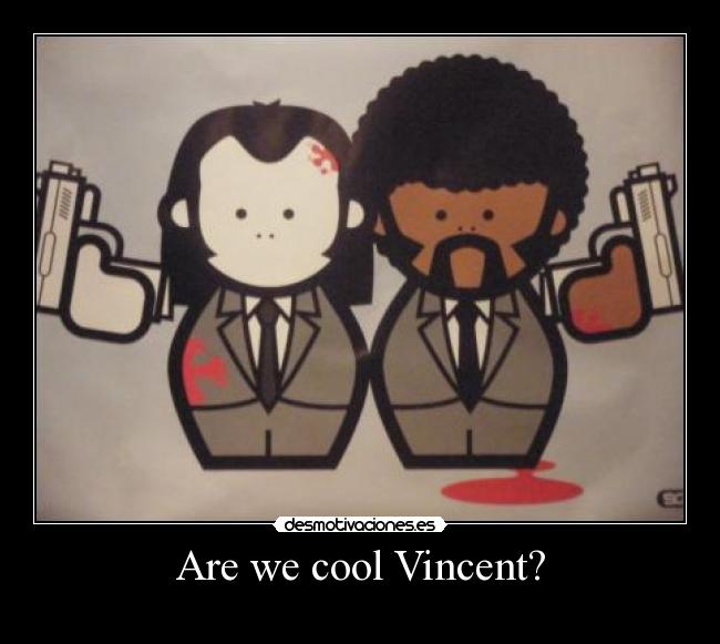 Are we cool Vincent? - 