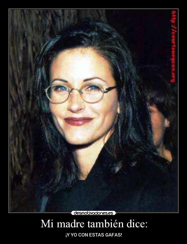 Mi madre también dice: - ¡Y YO CON ESTAS GAFAS!