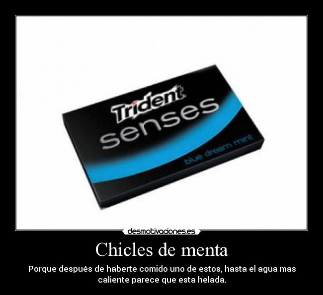 Chicles de menta - Porque después de haberte comido uno de estos, hasta el agua mas
caliente parece que esta helada.