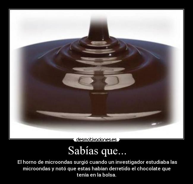 Sabías que... - El horno de microondas surgió cuando un investigador estudiaba las
microondas y notó que estas habían derretido el chocolate que
tenía en la bolsa.