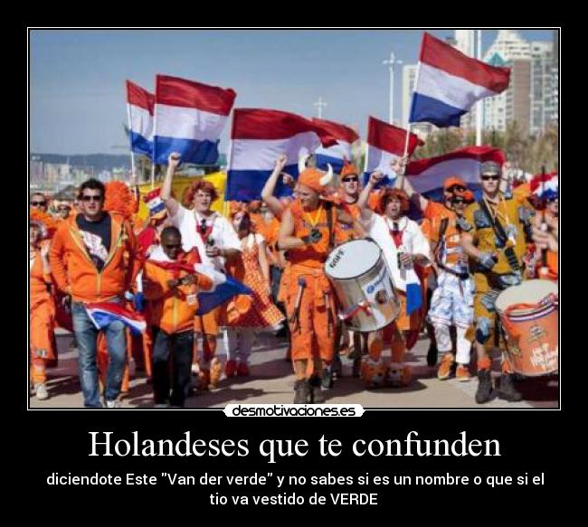 Holandeses que te confunden - diciendote Este Van der verde y no sabes si es un nombre o que si el
tio va vestido de VERDE