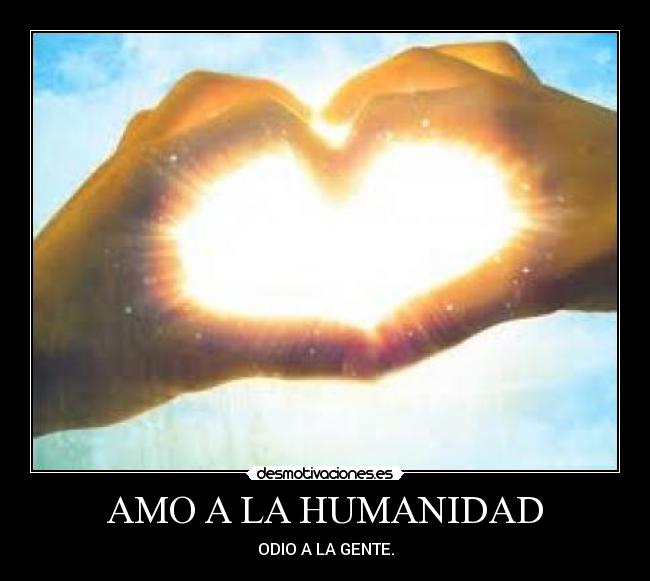 AMO A LA HUMANIDAD - ODIO A LA GENTE.