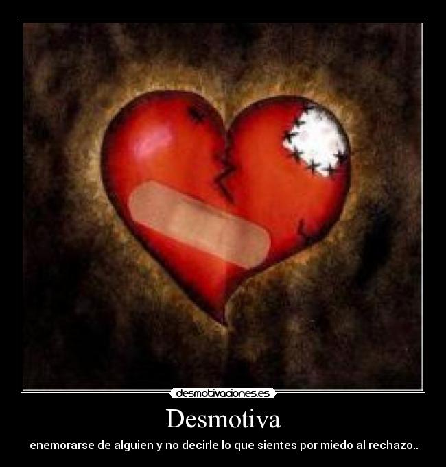 Desmotiva - enemorarse de alguien y no decirle lo que sientes por miedo al rechazo..