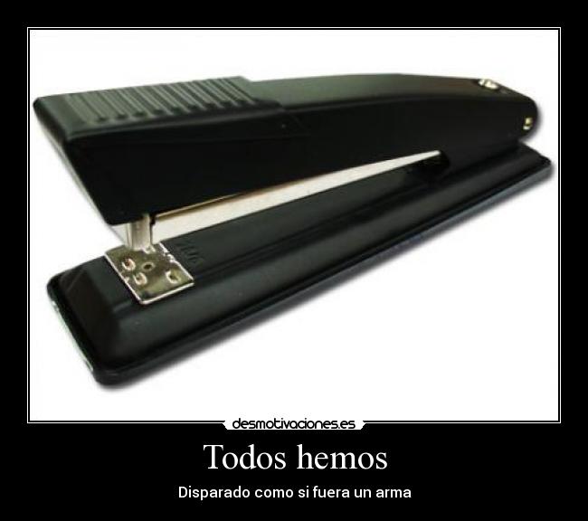 Todos hemos - Disparado como si fuera un arma