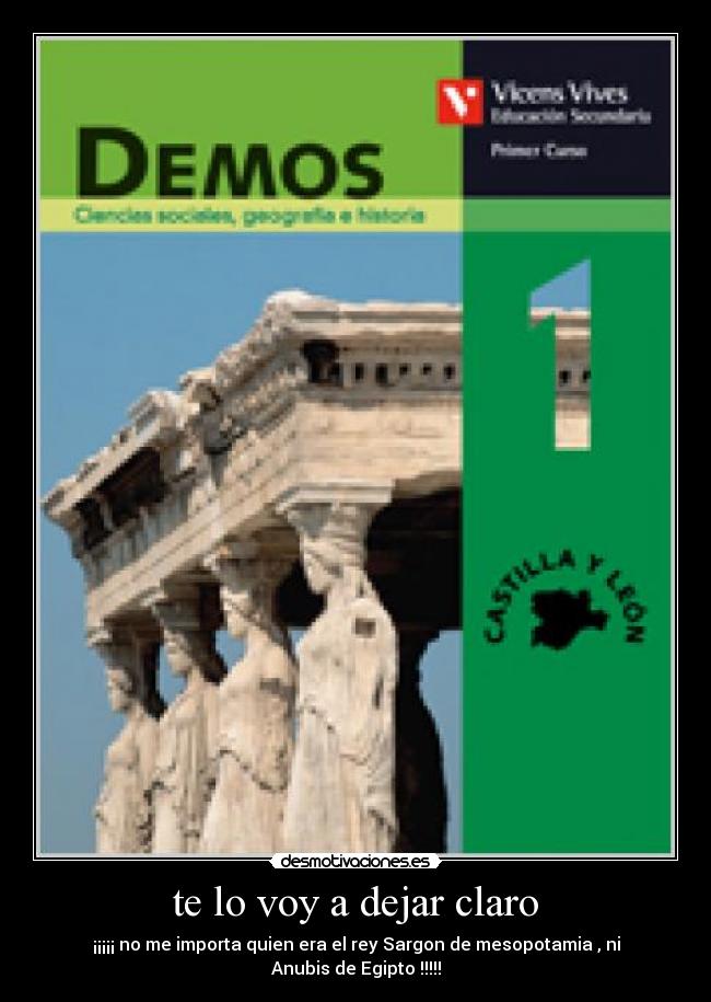 te lo voy a dejar claro - ¡¡¡¡¡ no me importa quien era el rey Sargon de mesopotamia , ni Anubis de Egipto !!!!!