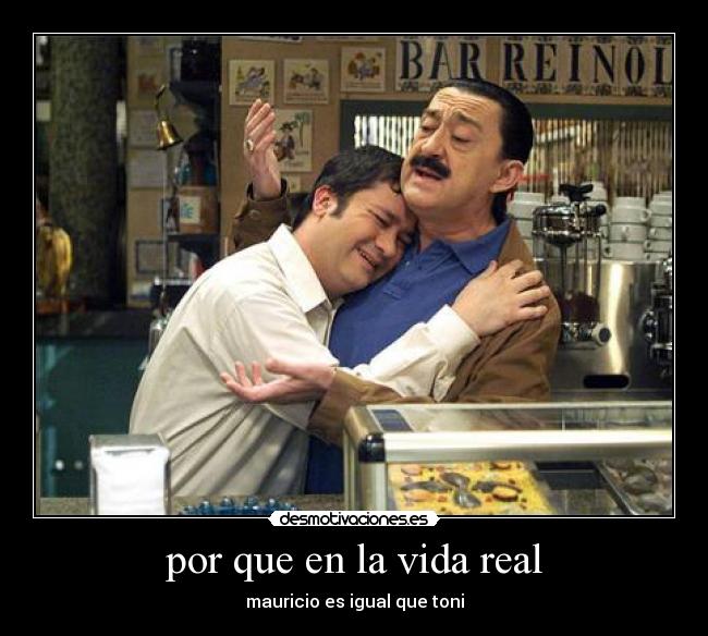 por que en la vida real - mauricio es igual que toni