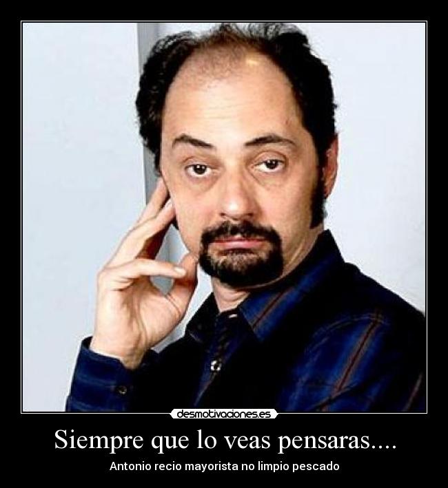 Siempre que lo veas pensaras.... - Antonio recio mayorista no limpio pescado