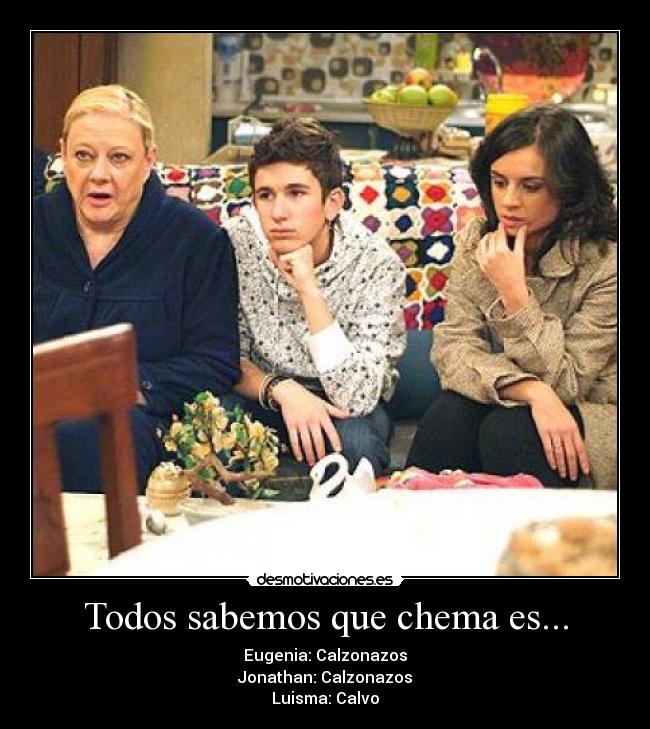 Todos sabemos que chema es... - Eugenia: Calzonazos
Jonathan: Calzonazos
Luisma: Calvo
