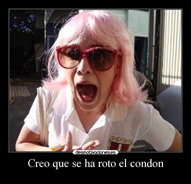 Creo que se ha roto el condon -