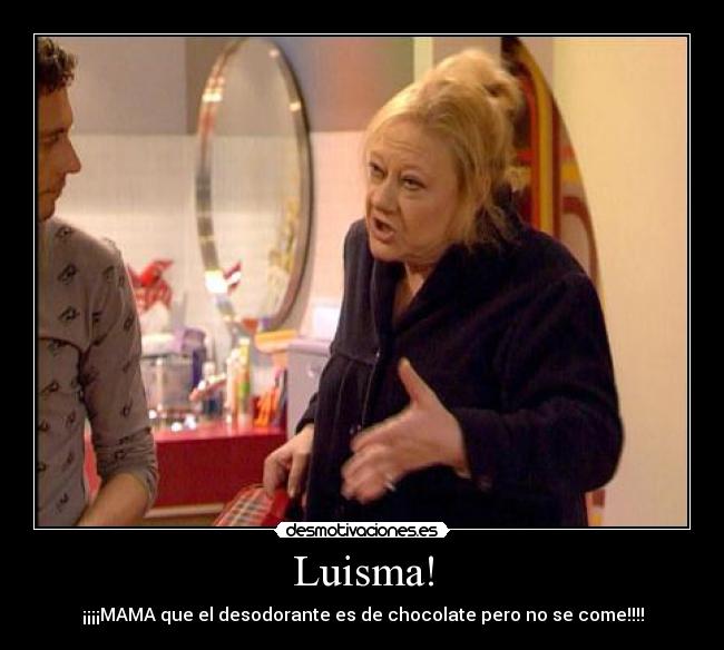Luisma! - ¡¡¡¡MAMA que el desodorante es de chocolate pero no se come!!!!
