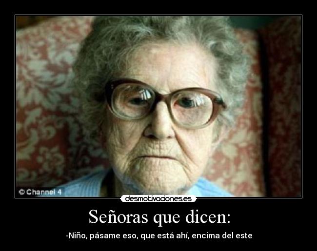 Señoras que dicen: - -Niño, pásame eso, que está ahí, encima del este