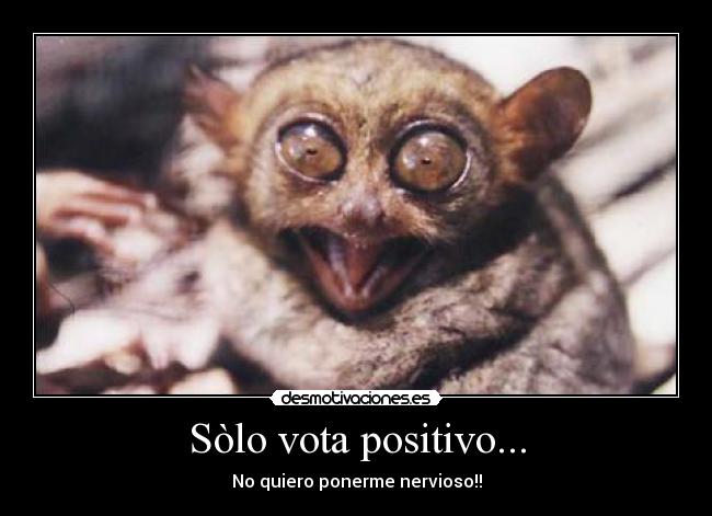 Sòlo vota positivo... - No quiero ponerme nervioso!!
