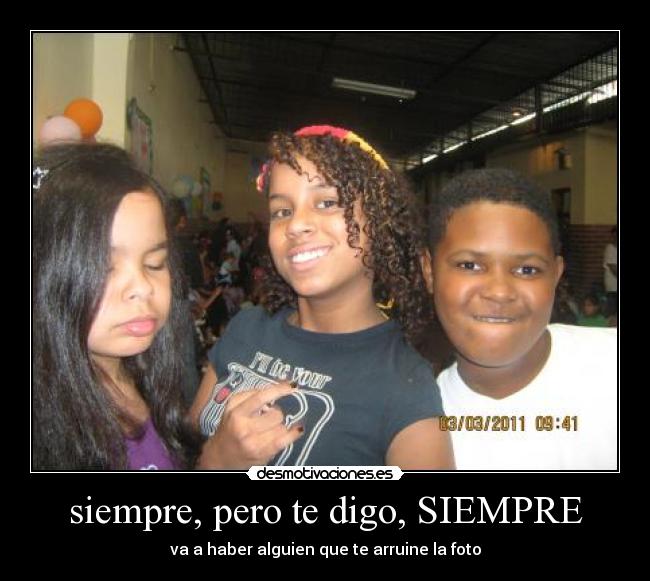 siempre, pero te digo, SIEMPRE - va a haber alguien que te arruine la foto