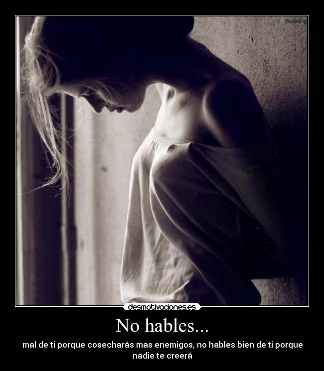 No hables... - mal de ti porque cosecharás mas enemigos, no hables bien de ti porque
nadie te creerá