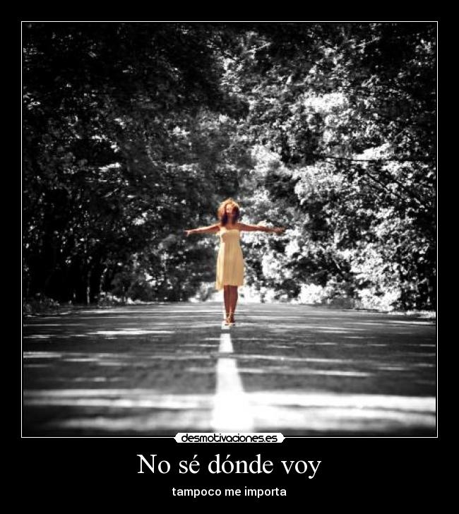 No sé dónde voy - tampoco me importa