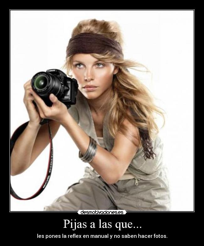Pijas a las que... - les pones la reflex en manual y no saben hacer fotos.
