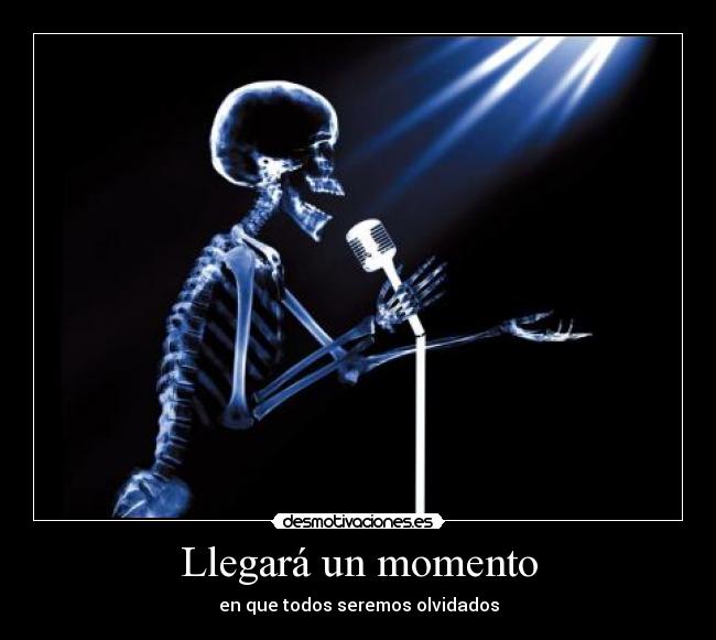 Llegará un momento - en que todos seremos olvidados