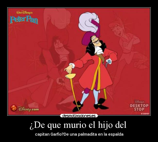 ¿De que murio el hijo del - capitan Garfio?De una palmadita en la espalda