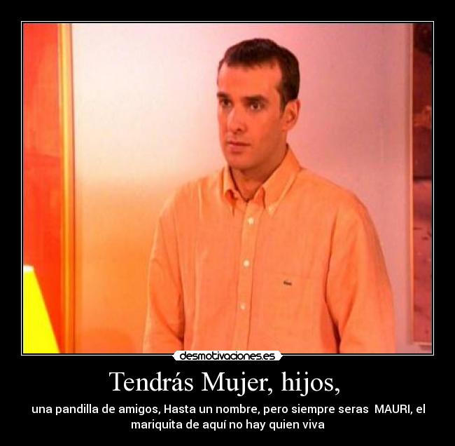Tendrás Mujer, hijos,  - 