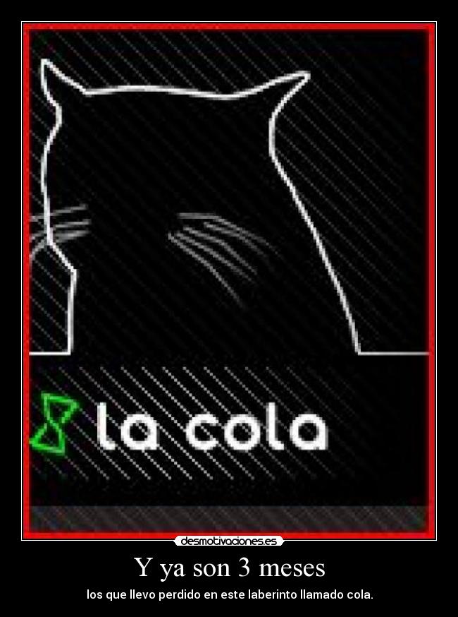 Y ya son 3 meses - los que llevo perdido en este laberinto llamado cola.