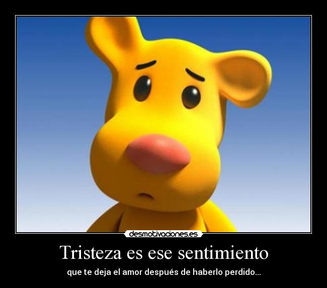 Tristeza es ese sentimiento - que te deja el amor después de haberlo perdido...