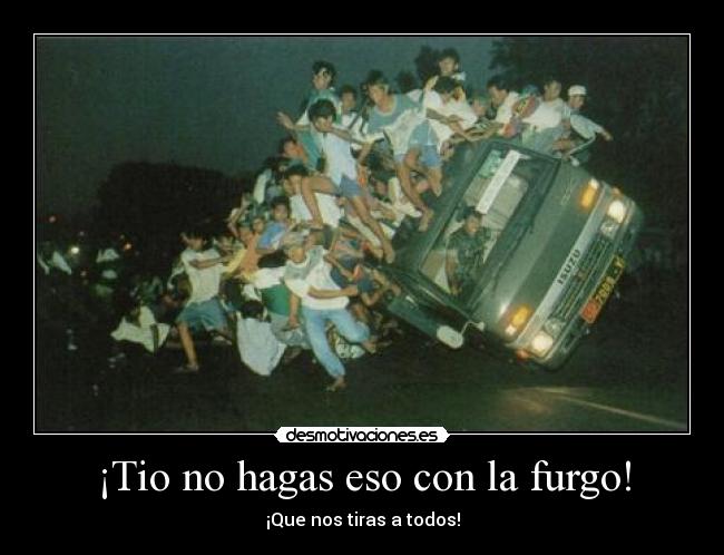 ¡Tio no hagas eso con la furgo! -