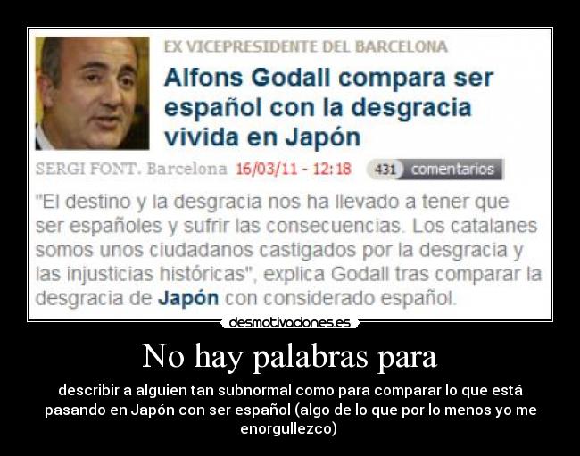 No hay palabras para - describir a alguien tan subnormal como para comparar lo que está
pasando en Japón con ser español (algo de lo que por lo menos yo me
enorgullezco) 