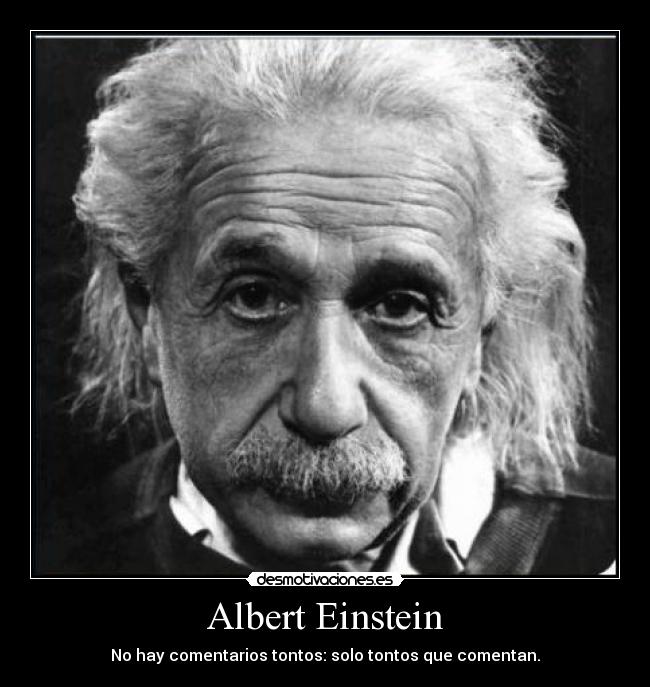 Albert Einstein - No hay comentarios tontos: solo tontos que comentan.