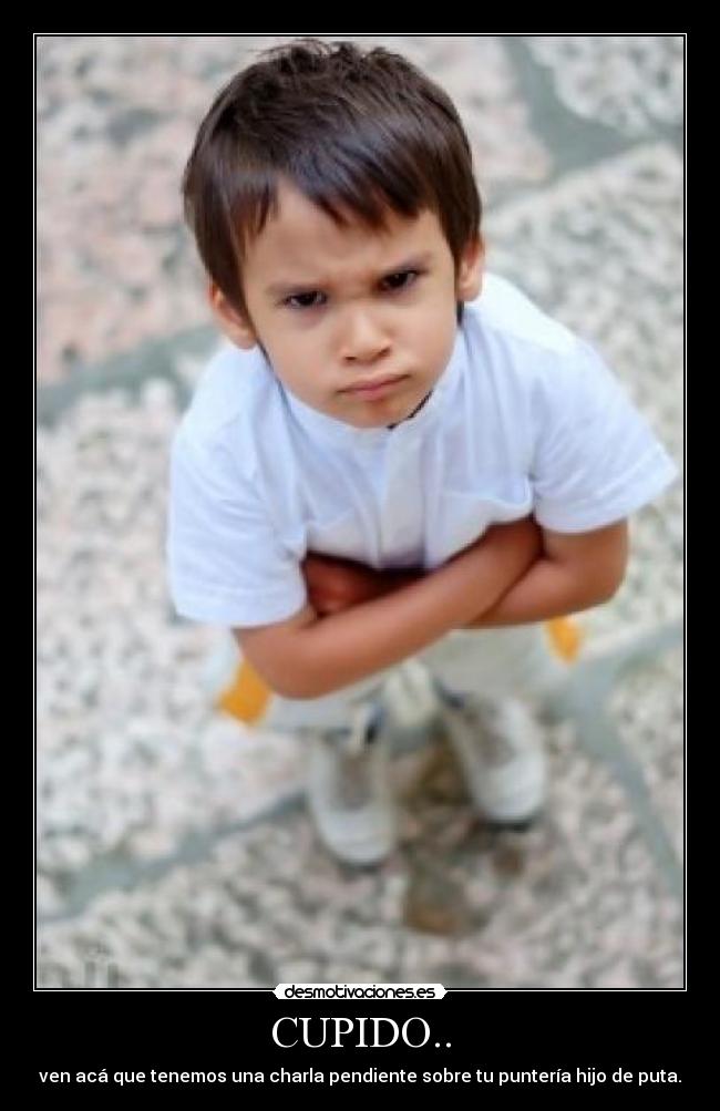 CUPIDO.. - ven acá que tenemos una charla pendiente sobre tu puntería hijo de puta.