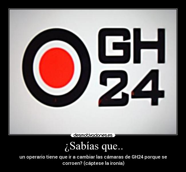 ¿Sabías que.. - un operario tiene que ir a cambiar las cámaras de GH24 porque se
corroen? (cáptese la ironía)