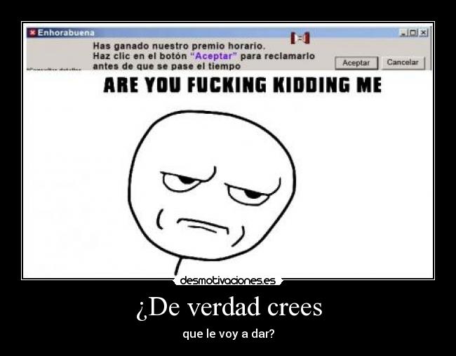 ¿De verdad crees - que le voy a dar?