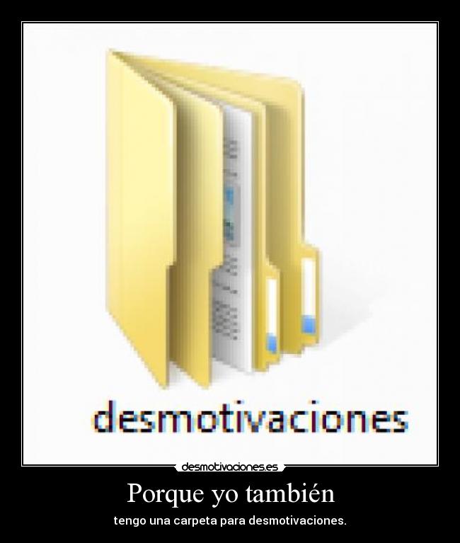 Porque yo también - tengo una carpeta para desmotivaciones.