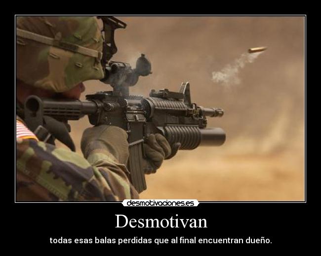 Desmotivan - todas esas balas perdidas que al final encuentran dueño.