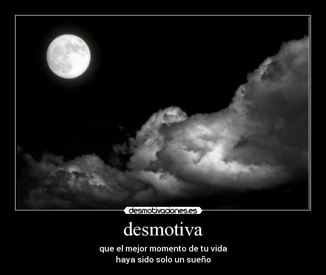 desmotiva - que el mejor momento de tu vida
haya sido solo un sueño