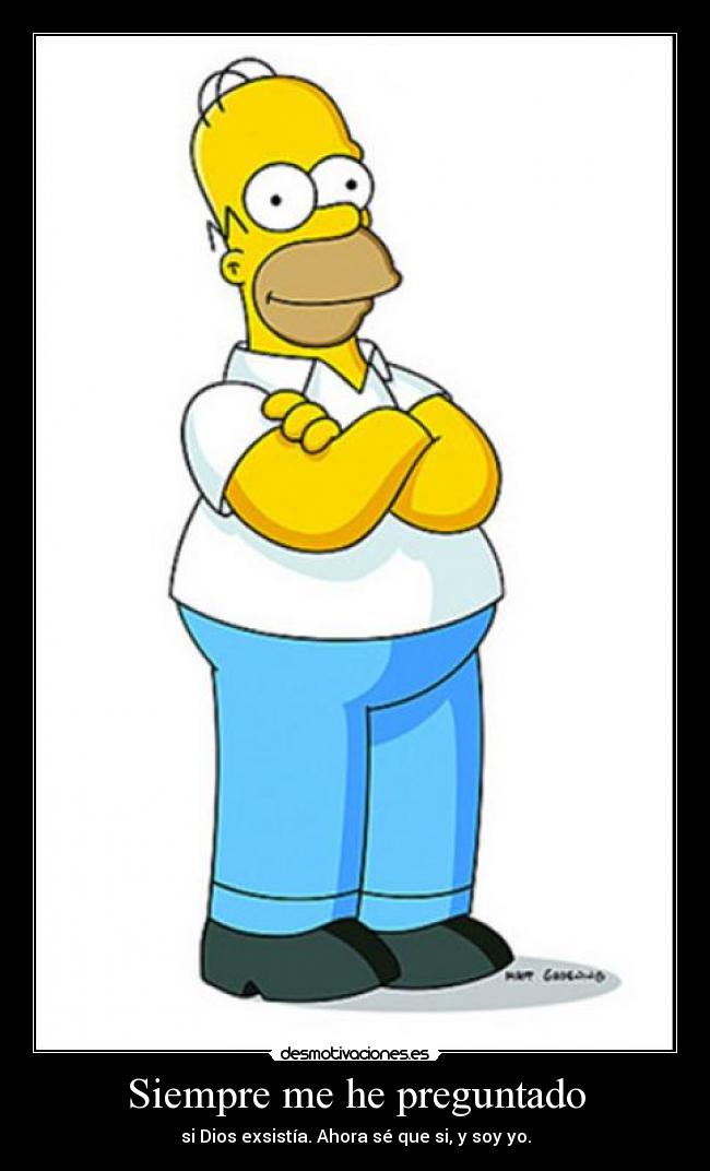 Siempre me he preguntado - si Dios exsistía. Ahora sé que si, y soy yo.