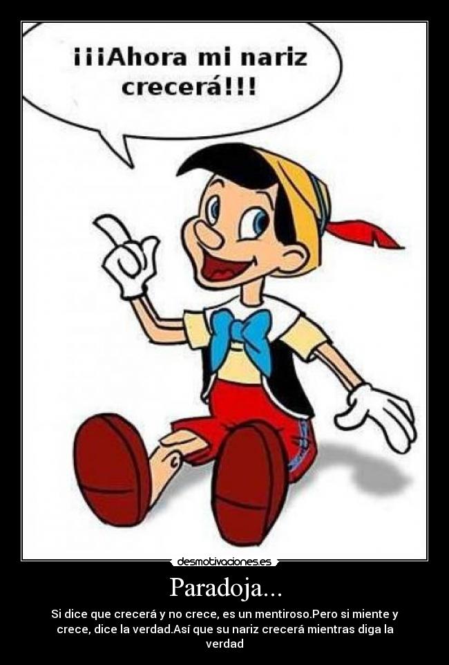 Paradoja... - Si dice que crecerá y no crece, es un mentiroso.Pero si miente y
crece, dice la verdad.Así que su nariz crecerá mientras diga la
verdad