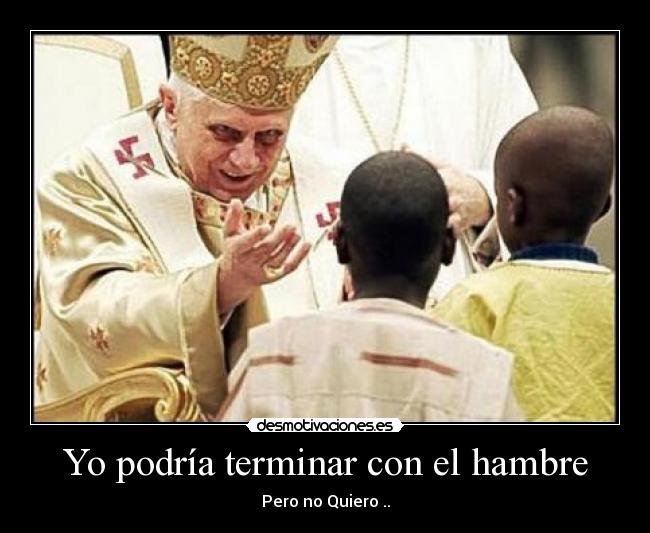 Yo podría terminar con el hambre - Pero no Quiero ..