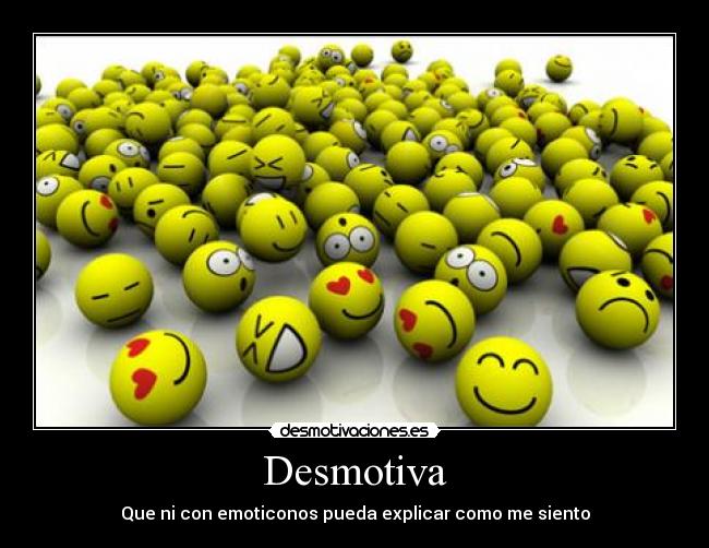 Desmotiva - Que ni con emoticonos pueda explicar como me siento