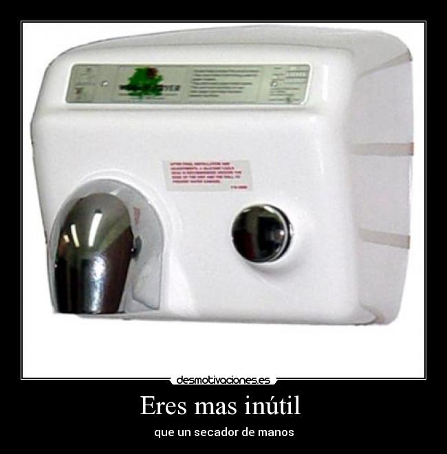 Eres mas inútil - que un secador de manos