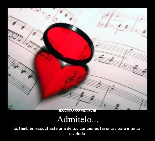 Admítelo... - tú, también escuchaste una de tus canciones favoritas para intentar olvidarla