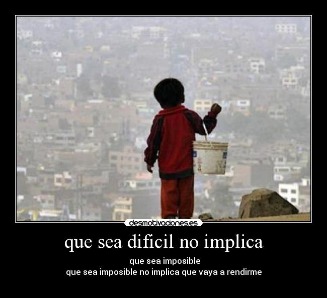 que sea dificil no implica -  que sea imposible
que sea imposible no implica que vaya a rendirme
