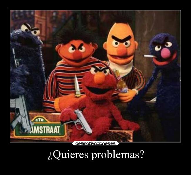 ¿Quieres problemas? -