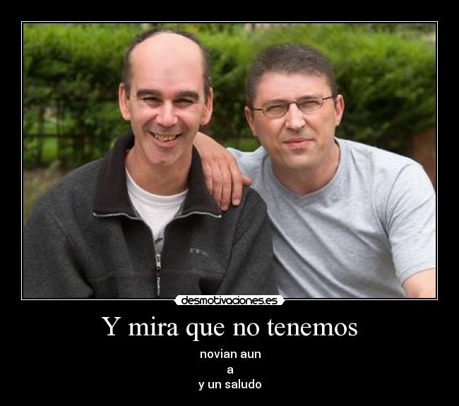 Y mira que no tenemos - novian aun
a
y un saludo